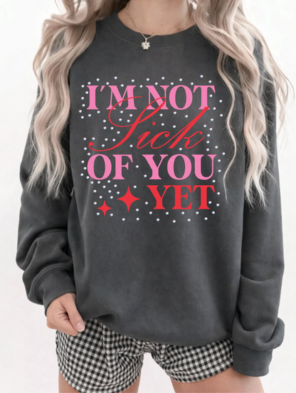 I’m Not Sick of You Yet Valentine’s Graphic Tee or Crewneck